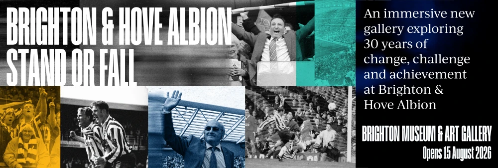 Brighton & Hove Albion Stand or Fall. An immersive new gallery exploring 30 years of change, challenge and achievement at Brighton & Hove Albion. Brighton Museum and Art Gallery Opens 15 August 2026