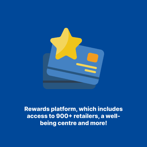 Rewards platform, which includes access to 900+ retailers, a well-being centre and more!